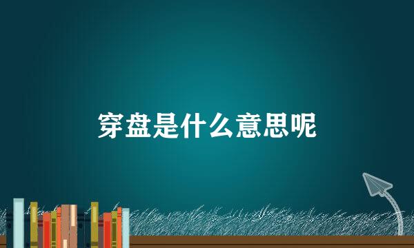 穿盘是什么意思呢