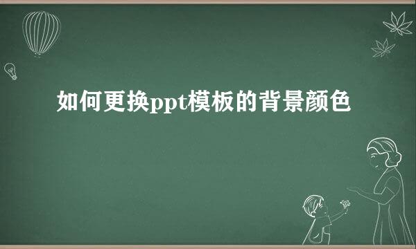 如何更换ppt模板的背景颜色