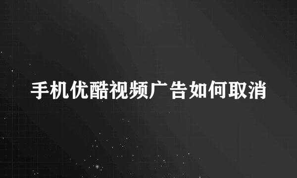 手机优酷视频广告如何取消