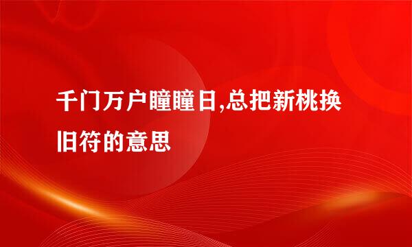 千门万户瞳瞳日,总把新桃换旧符的意思
