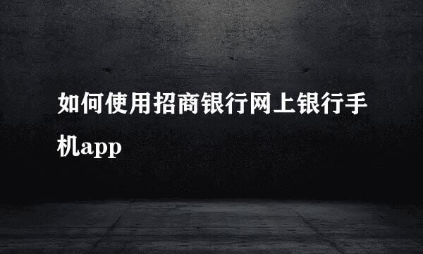 如何使用招商银行网上银行手机app
