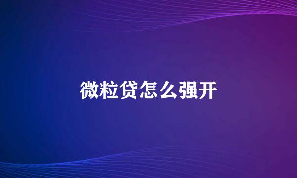 微粒贷怎么强开