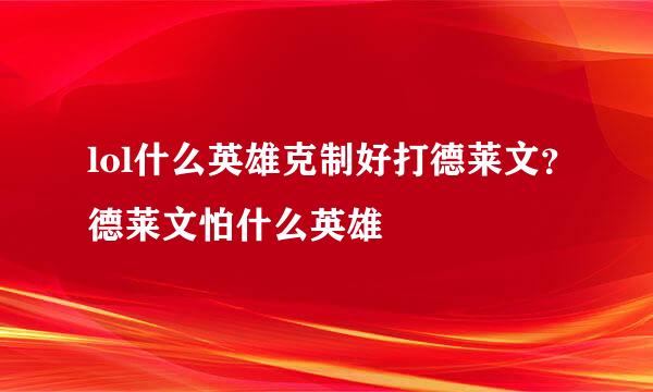 lol什么英雄克制好打德莱文？德莱文怕什么英雄