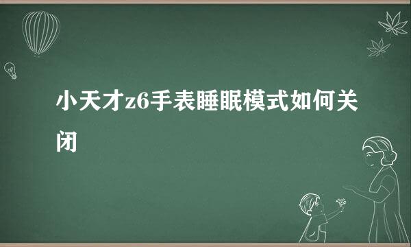 小天才z6手表睡眠模式如何关闭