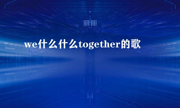 we什么什么together的歌