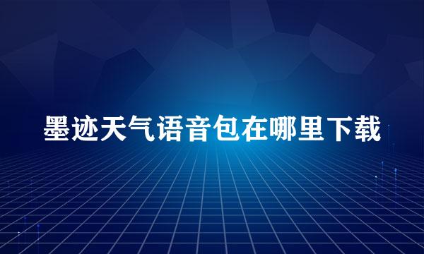墨迹天气语音包在哪里下载