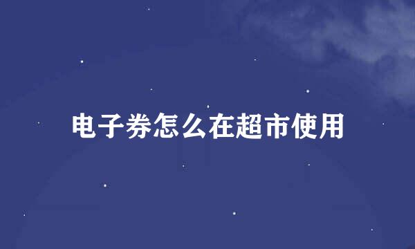 电子券怎么在超市使用