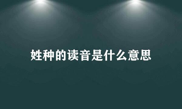 姓种的读音是什么意思