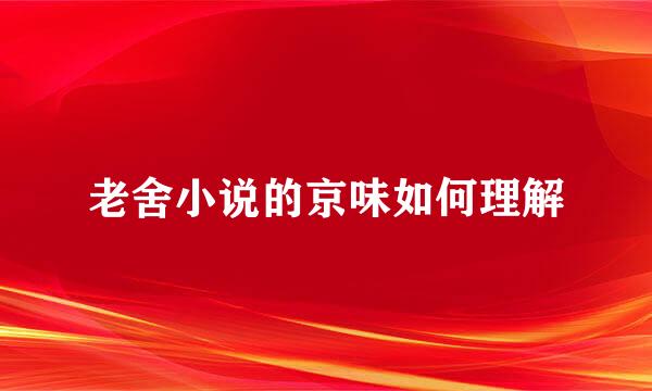 老舍小说的京味如何理解