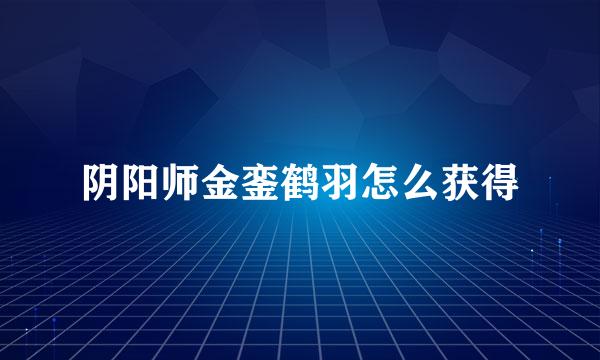 阴阳师金銮鹤羽怎么获得