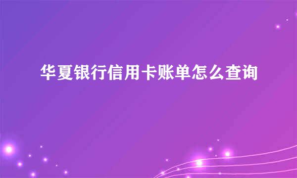 华夏银行信用卡账单怎么查询
