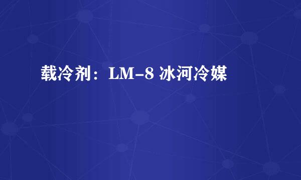 载冷剂：LM-8 冰河冷媒