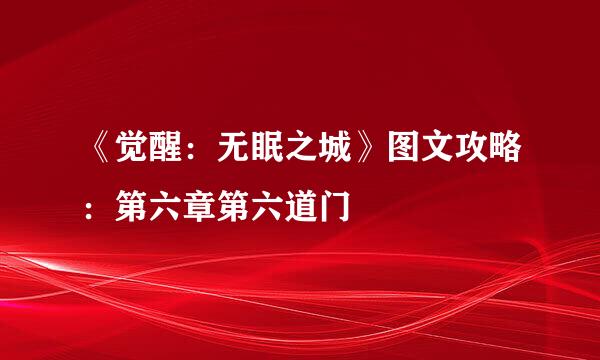 《觉醒：无眠之城》图文攻略：第六章第六道门
