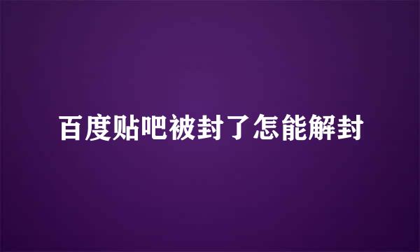 百度贴吧被封了怎能解封