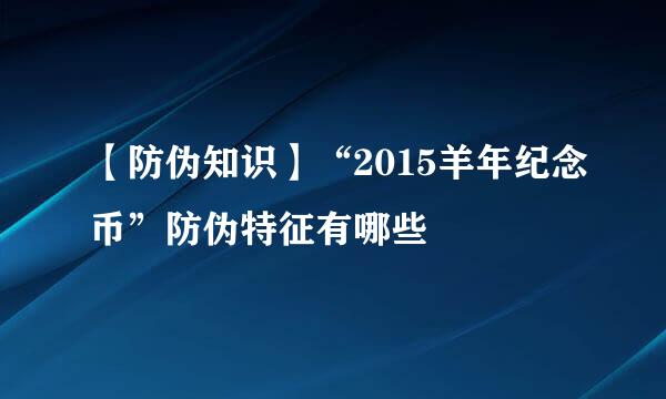 【防伪知识】“2015羊年纪念币”防伪特征有哪些