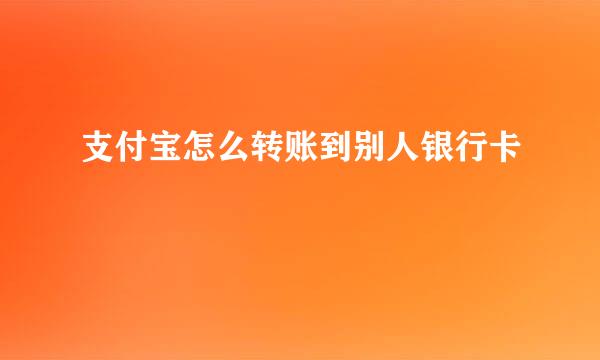 支付宝怎么转账到别人银行卡