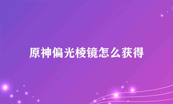 原神偏光棱镜怎么获得