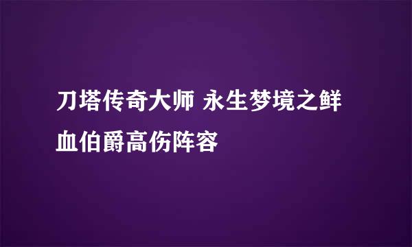 刀塔传奇大师 永生梦境之鲜血伯爵高伤阵容