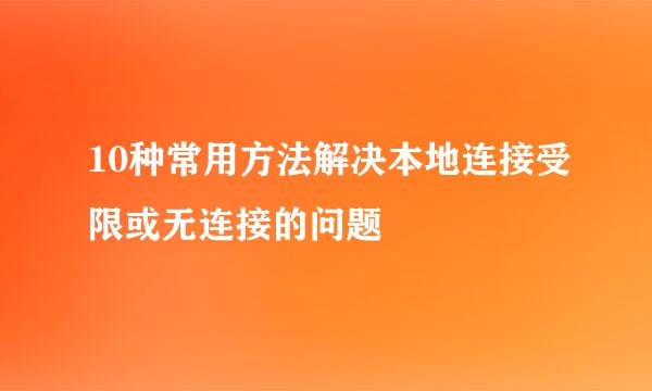10种常用方法解决本地连接受限或无连接的问题