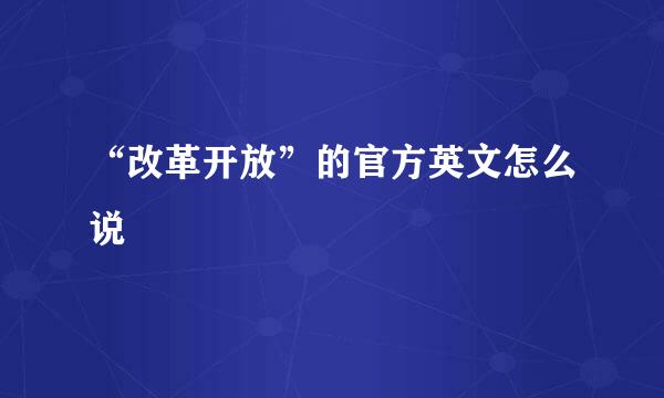“改革开放”的官方英文怎么说