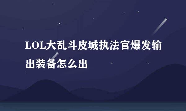 LOL大乱斗皮城执法官爆发输出装备怎么出