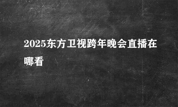 2025东方卫视跨年晚会直播在哪看