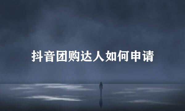 抖音团购达人如何申请