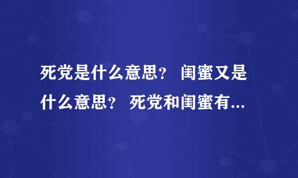 死党是什么意思？ 闺蜜又是什么意思？ 死党和闺蜜有什么区别