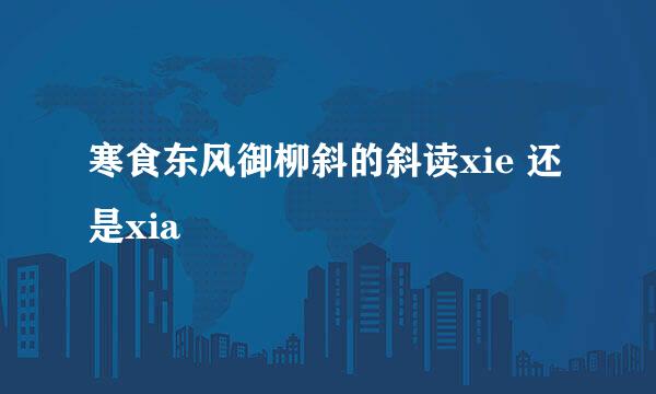 寒食东风御柳斜的斜读xie 还是xia