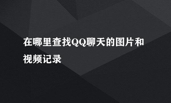 在哪里查找QQ聊天的图片和视频记录