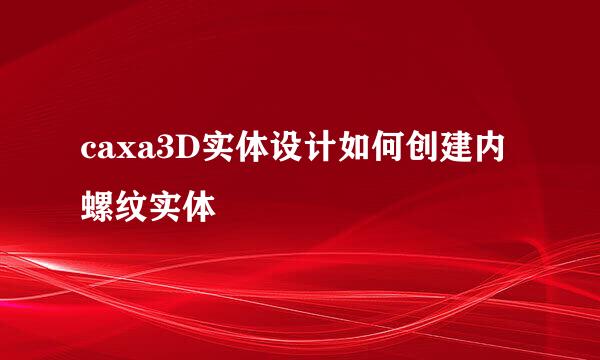 caxa3D实体设计如何创建内螺纹实体