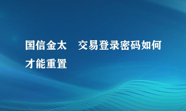 国信金太陽交易登录密码如何才能重置
