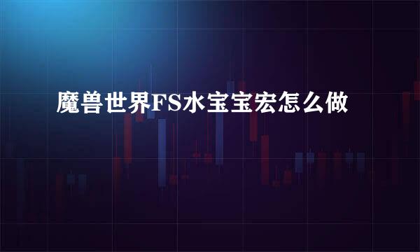 魔兽世界FS水宝宝宏怎么做