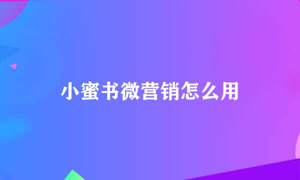 小蜜书微营销怎么用