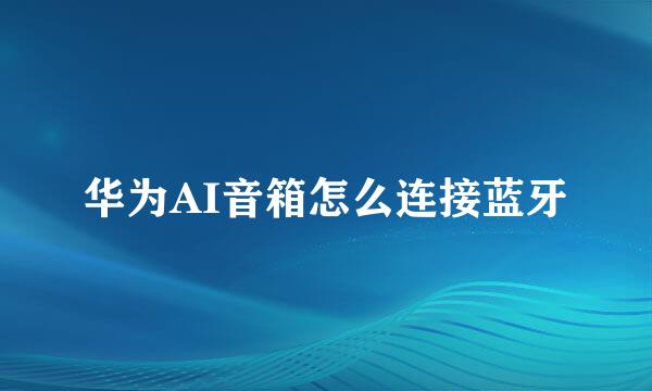 华为AI音箱怎么连接蓝牙