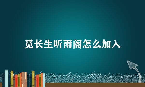 觅长生听雨阁怎么加入