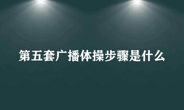 第五套广播体操步骤是什么