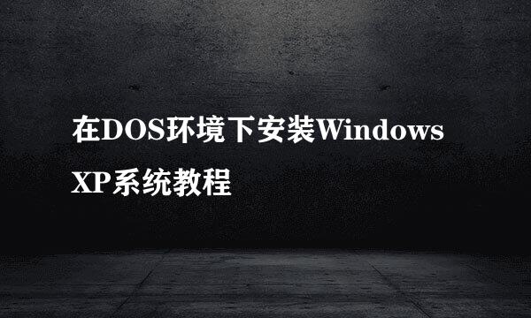 在DOS环境下安装WindowsXP系统教程