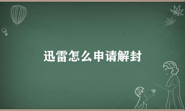迅雷怎么申请解封