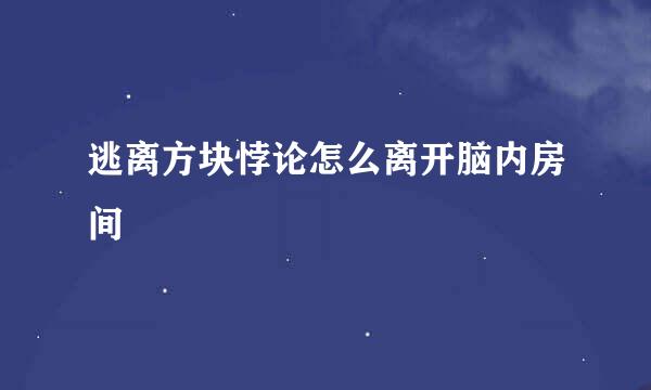 逃离方块悖论怎么离开脑内房间
