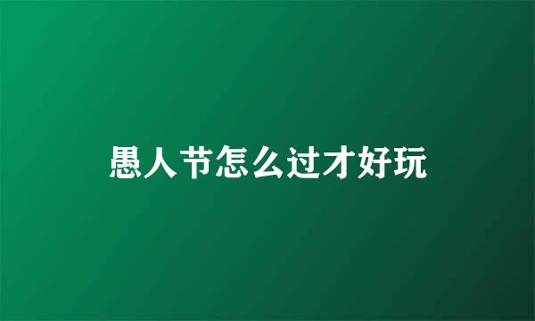愚人节怎么过才好玩