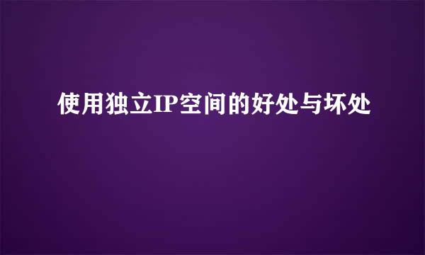 使用独立IP空间的好处与坏处