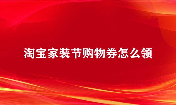 淘宝家装节购物券怎么领