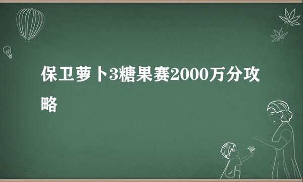 保卫萝卜3糖果赛2000万分攻略