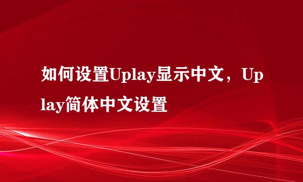 如何设置Uplay显示中文，Uplay简体中文设置