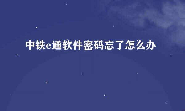 中铁e通软件密码忘了怎么办