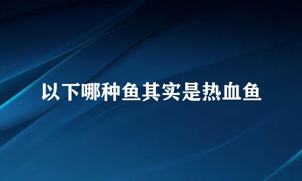 以下哪种鱼其实是热血鱼