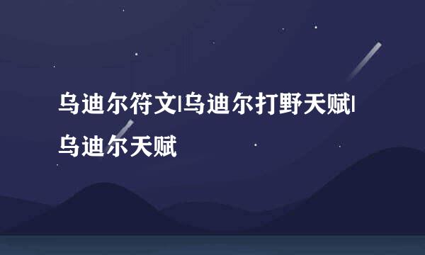 乌迪尔符文|乌迪尔打野天赋|乌迪尔天赋