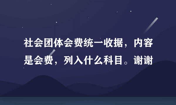 社会团体会费统一收据，内容是会费，列入什么科目。谢谢