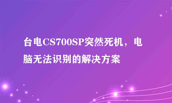 台电CS700SP突然死机，电脑无法识别的解决方案